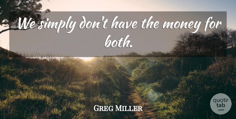 Greg Miller Quote About Money, Simply: We Simply Dont Have The...