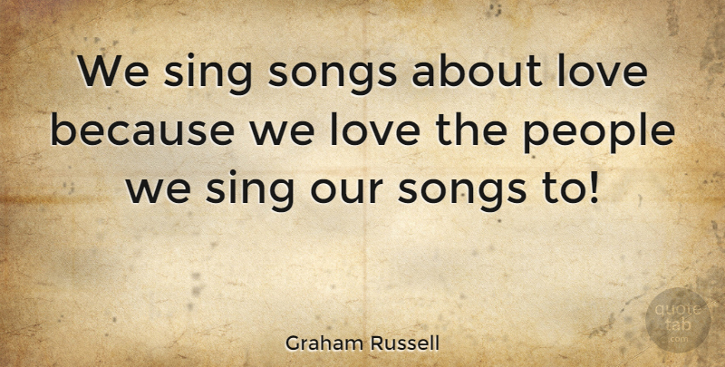 Graham Russell Quote About Love, People: We Sing Songs About Love...