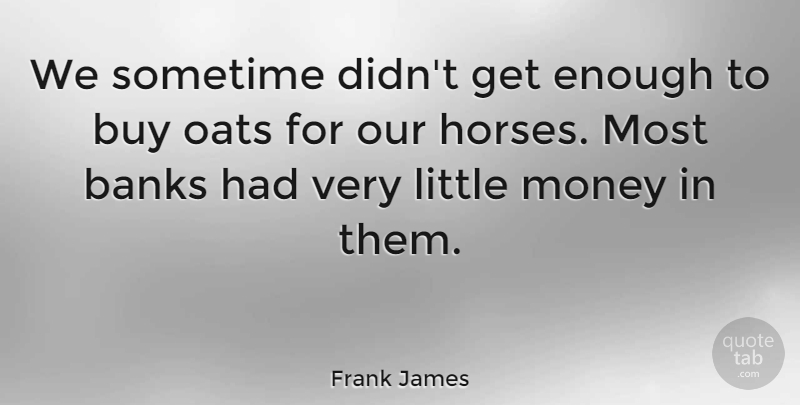 Frank James Quote About American Celebrity, Buy, Money, Oats, Sometime: We Sometime Didnt Get Enough...