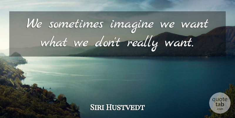 Siri Hustvedt Quote About Want, Sometimes, Imagine: We Sometimes Imagine We Want...