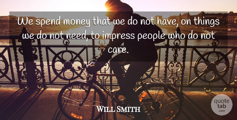 Will Smith Quote About Inspiration, People, Care: We Spend Money That We...