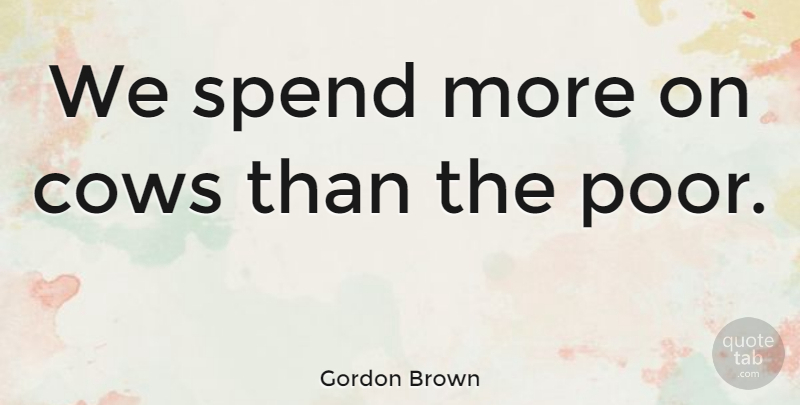 Gordon Brown Quote About undefined: We Spend More On Cows...