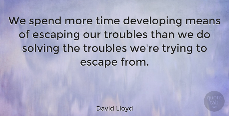 David Lloyd Quote About Developing, Escape, Escaping, Means, Solving: We Spend More Time Developing...