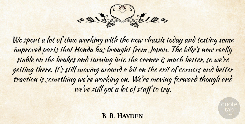 B. R. Hayden Quote About Bit, Brakes, Brought, Corner, Corners: We Spent A Lot Of...
