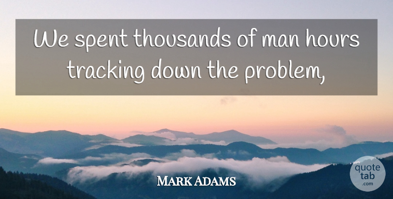 Mark Adams Quote About Hours, Man, Spent, Thousands, Tracking: We Spent Thousands Of Man...