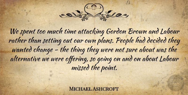 Michael Ashcroft Quote About Attacking, Brown, Change, Decided, Gordon: We Spent Too Much Time...