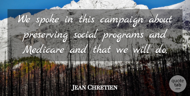 Jean Chretien Quote About Campaign, Medicare, Preserving, Programs, Social: We Spoke In This Campaign...