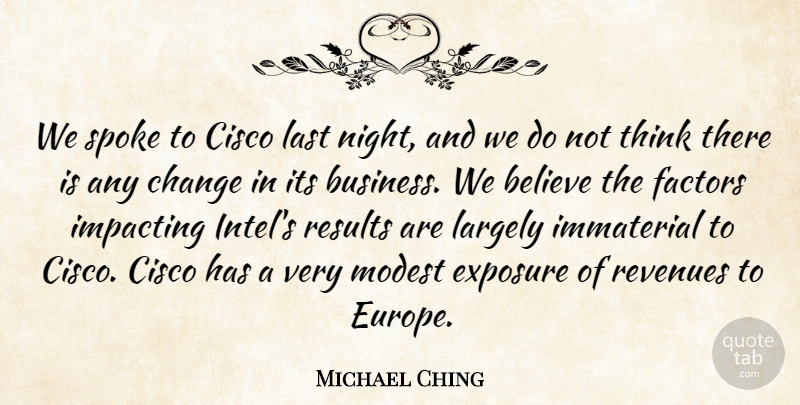 Michael Ching Quote About Believe, Change, Exposure, Factors, Largely: We Spoke To Cisco Last...