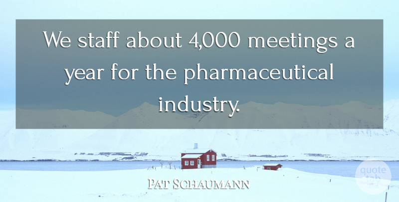 Pat Schaumann Quote About Meetings, Staff, Year: We Staff About 4 000...