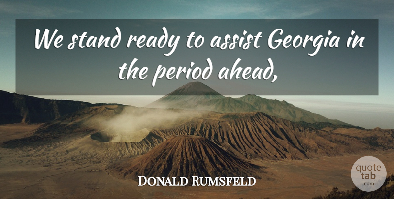 Donald Rumsfeld Quote About Assist, Georgia, Period, Ready, Stand: We Stand Ready To Assist...