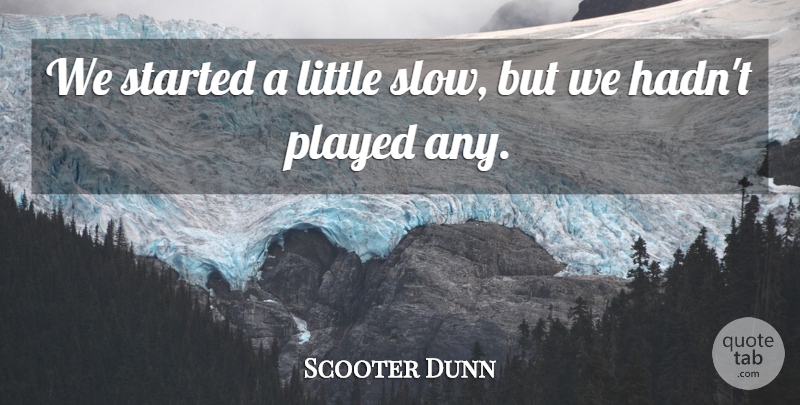 Scooter Dunn Quote About Played: We Started A Little Slow...