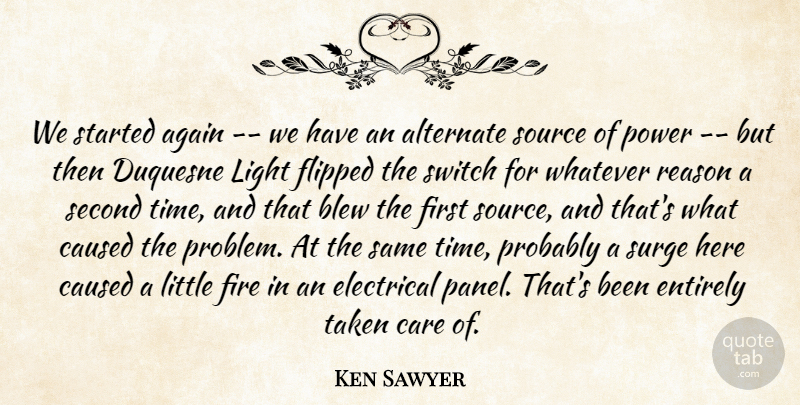 Ken Sawyer Quote About Again, Alternate, Blew, Care, Caused: We Started Again We Have...