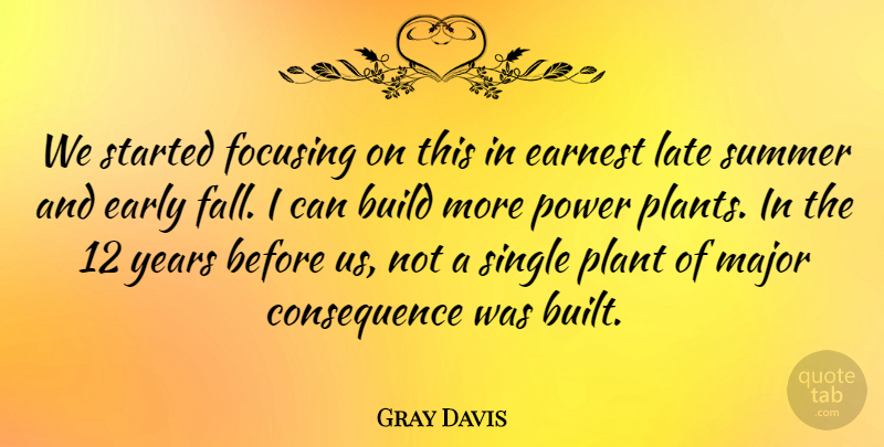 Gray Davis Quote About Build, Early, Earnest, Focusing, Late: We Started Focusing On This...