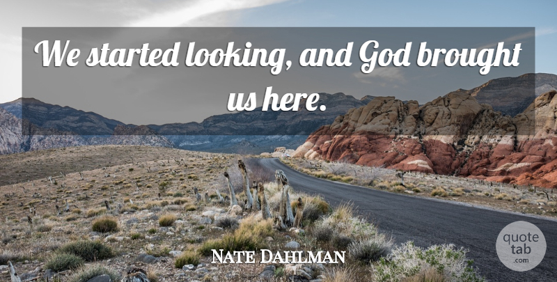 Nate Dahlman Quote About Brought, God: We Started Looking And God...
