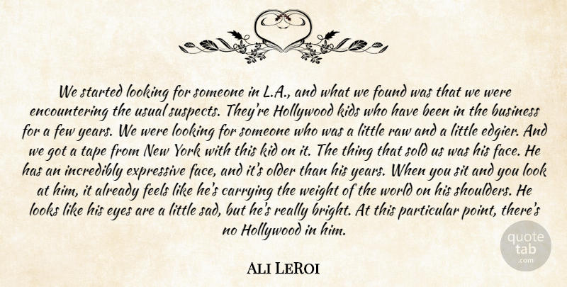 Ali LeRoi Quote About Business, Carrying, Expressive, Eyes, Feels: We Started Looking For Someone...
