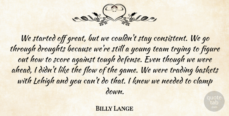 Billy Lange Quote About Against, Figure, Flow, Knew, Needed: We Started Off Great But...