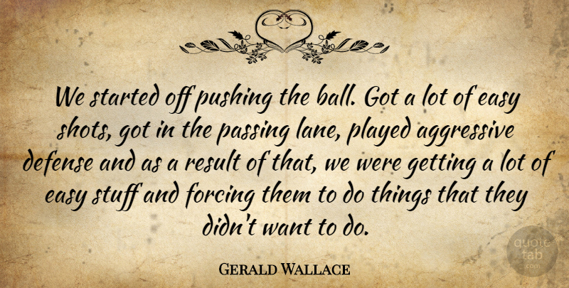 Gerald Wallace Quote About Aggressive, Defense, Easy, Forcing, Passing: We Started Off Pushing The...