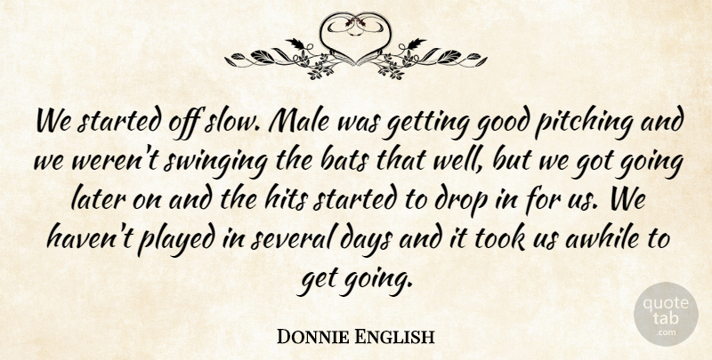 Donnie English Quote About Awhile, Bats, Days, Drop, Good: We Started Off Slow Male...
