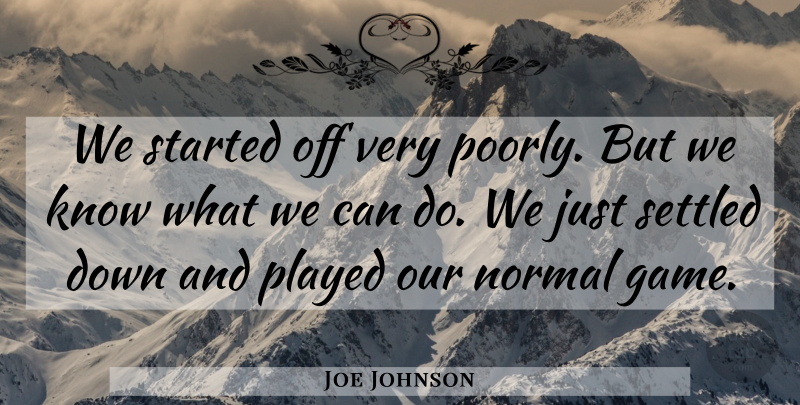 Joe Johnson Quote About Normal, Played, Settled: We Started Off Very Poorly...