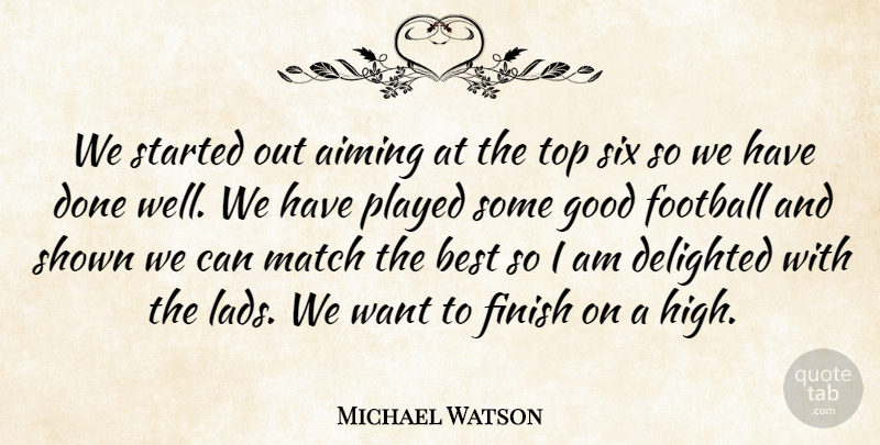 Michael Watson Quote About Aiming, Best, Delighted, Finish, Football: We Started Out Aiming At...