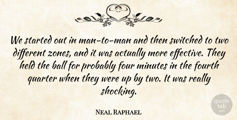 Neal Raphael Quote About Ball, Four, Fourth, Held, Minutes: We Started Out In Man...