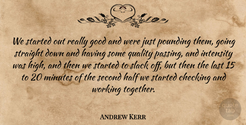 Andrew Kerr Quote About Checking, Good, Half, Intensity, Last: We Started Out Really Good...