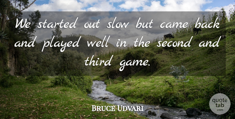 Bruce Udvari Quote About Came, Game, Played, Second, Slow: We Started Out Slow But...