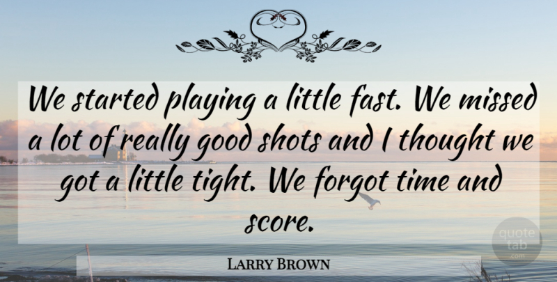 Larry Brown Quote About Forgot, Good, Missed, Playing, Shots: We Started Playing A Little...