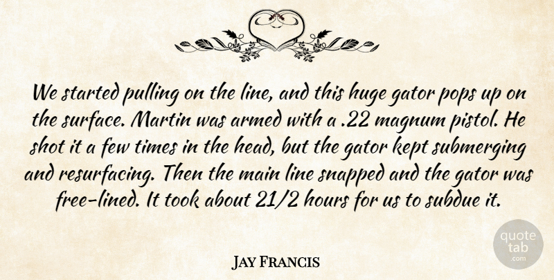 Jay Francis Quote About Armed, Few, Hours, Huge, Kept: We Started Pulling On The...