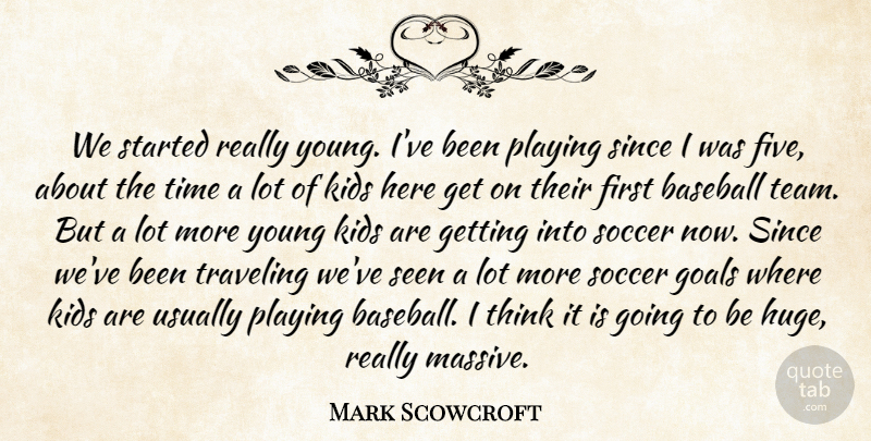 Mark Scowcroft Quote About Baseball, Goals, Kids, Playing, Seen: We Started Really Young Ive...