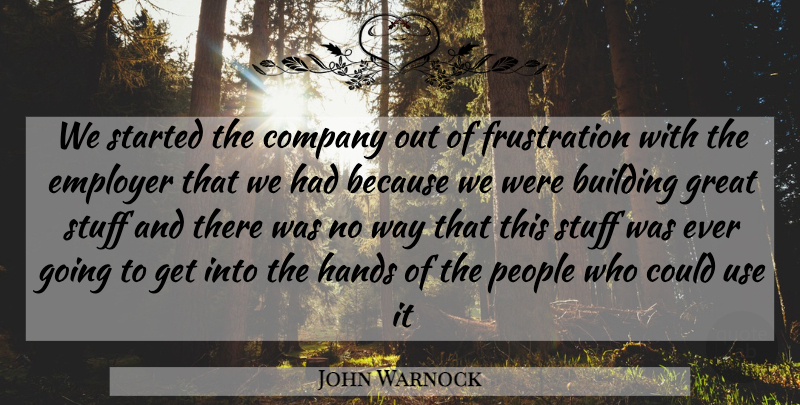 John Warnock Quote About Frustration, Hands, People: We Started The Company Out...