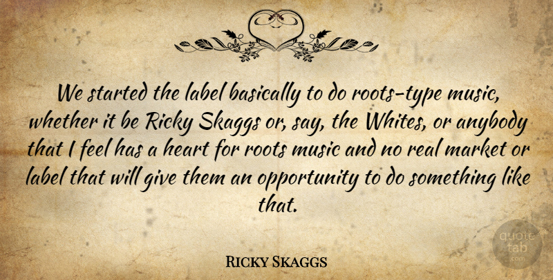 Ricky Skaggs Quote About Anybody, Basically, Heart, Label, Market: We Started The Label Basically...