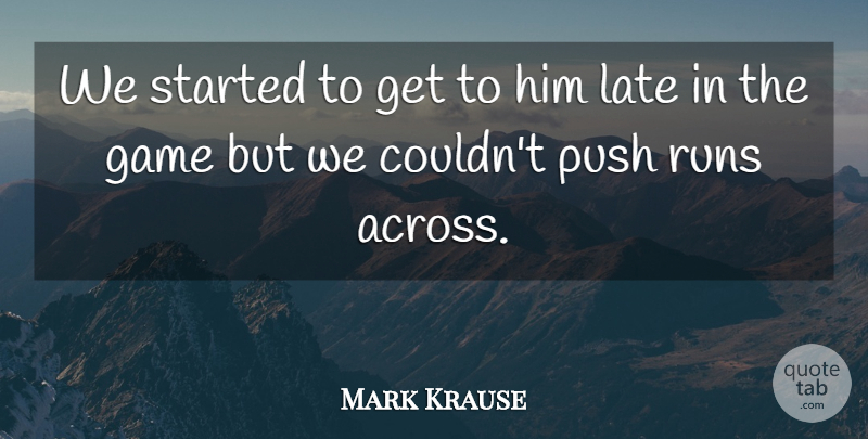 Mark Krause Quote About Game, Late, Push, Runs: We Started To Get To...
