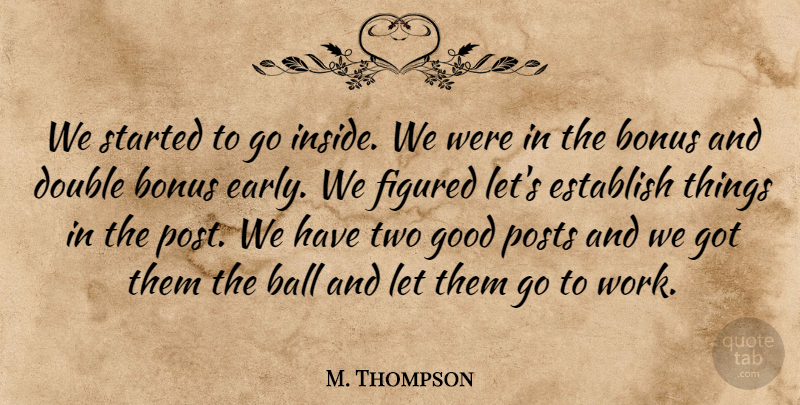M. Thompson Quote About Ball, Bonus, Double, Establish, Figured: We Started To Go Inside...