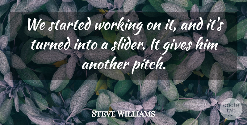 Steve Williams Quote About Gives, Turned: We Started Working On It...