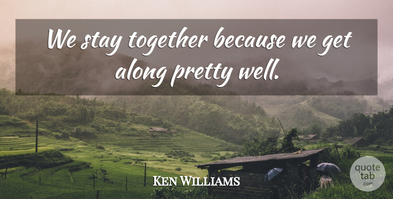 Ken Williams Quote About Along, Stay, Together: We Stay Together Because We...