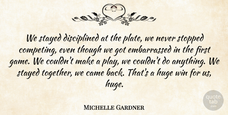 Michelle Gardner Quote About Came, Huge, Stayed, Stopped, Though: We Stayed Disciplined At The...
