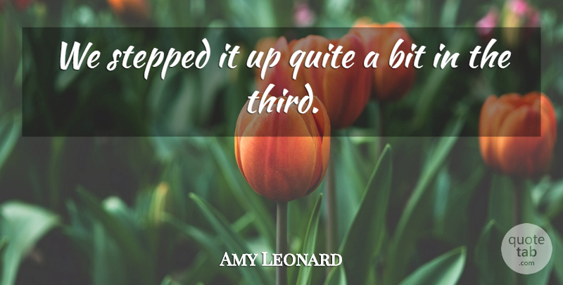 Amy Leonard Quote About Bit, Quite, Stepped: We Stepped It Up Quite...
