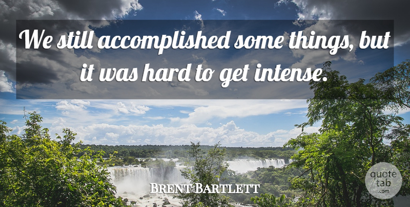 Brent Bartlett Quote About Hard: We Still Accomplished Some Things...