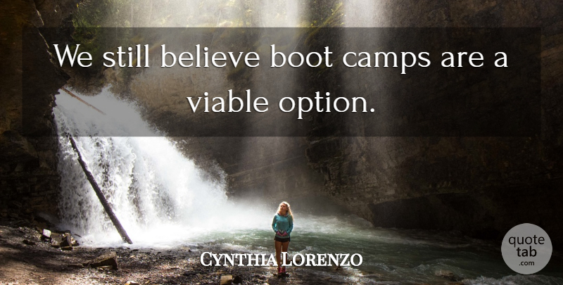 Cynthia Lorenzo Quote About Believe, Boot, Camps, Viable: We Still Believe Boot Camps...
