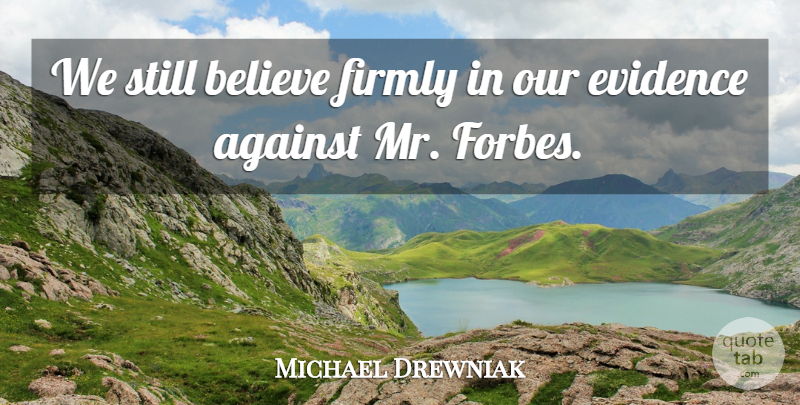 Michael Drewniak Quote About Against, Believe, Evidence, Firmly: We Still Believe Firmly In...