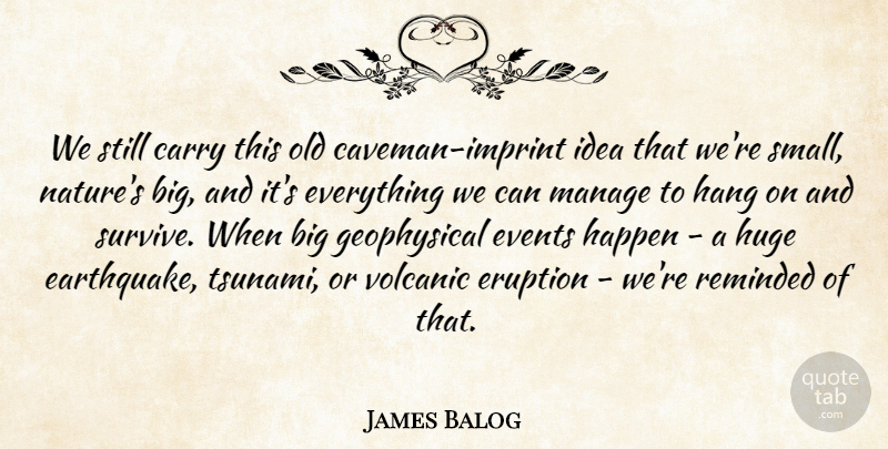 James Balog Quote About Carry, Eruption, Events, Hang, Huge: We Still Carry This Old...