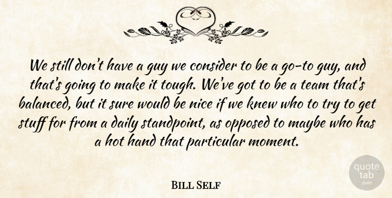 Bill Self Quote About Consider, Daily, Guy, Hand, Hot: We Still Dont Have A...
