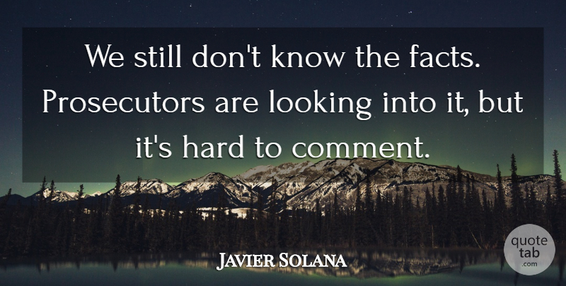 Javier Solana Quote About Facts, Hard, Looking: We Still Dont Know The...