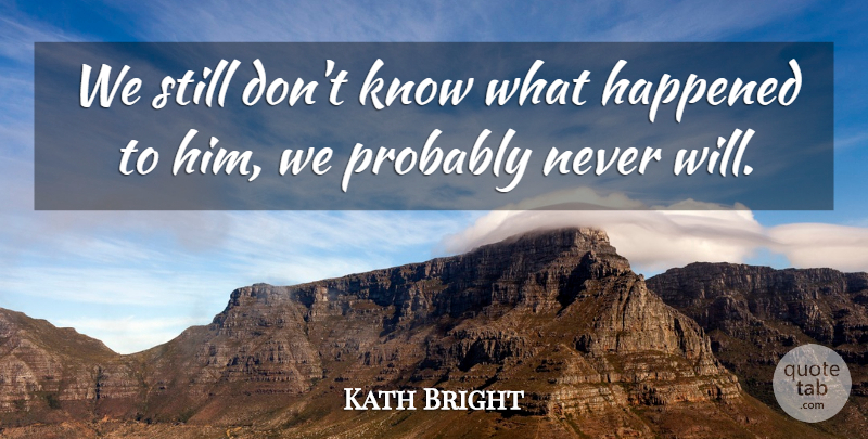Kath Bright Quote About Happened: We Still Dont Know What...
