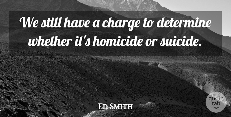 Ed Smith Quote About Charge, Determine, Homicide, Whether: We Still Have A Charge...