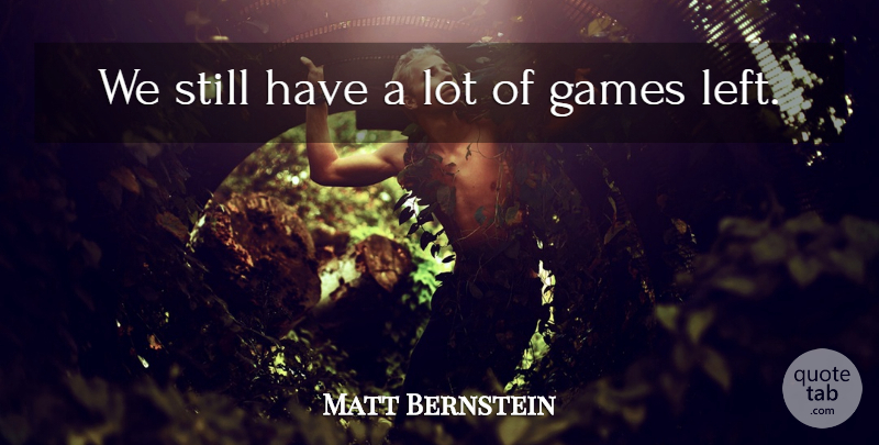Matt Bernstein Quote About Games: We Still Have A Lot...