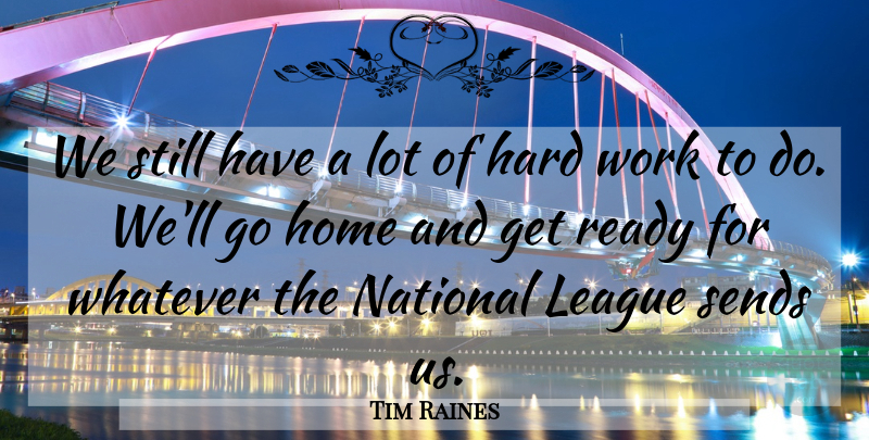 Tim Raines Quote About Hard, Hard Work, Home, League, National: We Still Have A Lot...
