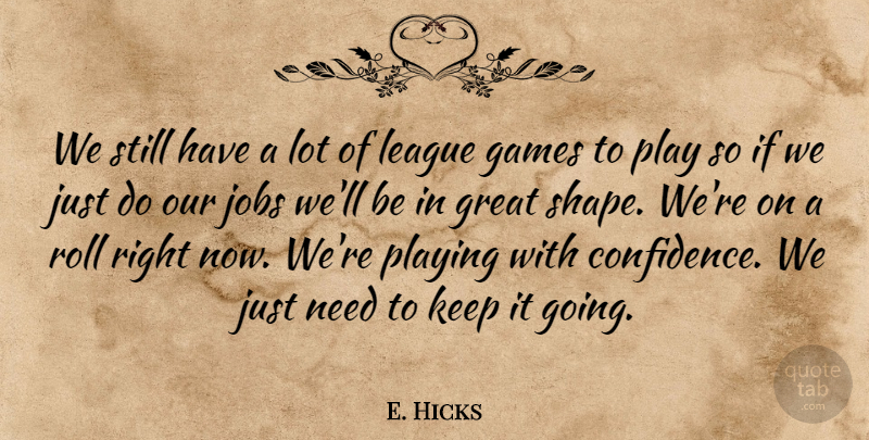 E. Hicks Quote About Games, Great, Jobs, League, Playing: We Still Have A Lot...