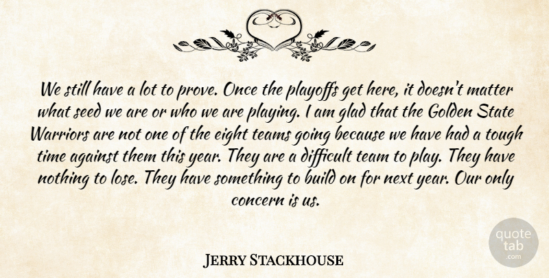 Jerry Stackhouse Quote About Against, Build, Concern, Difficult, Eight: We Still Have A Lot...